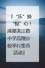 “乐”换“悦”心！成都龙江路小学高翔分校举行集市活动